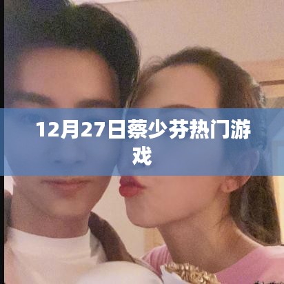 蔡少芬游戏热潮,12月27日火爆挑战