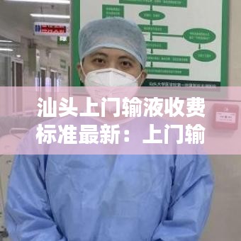 汕头上门输液收费标准最新：上门输液多少钱一针 