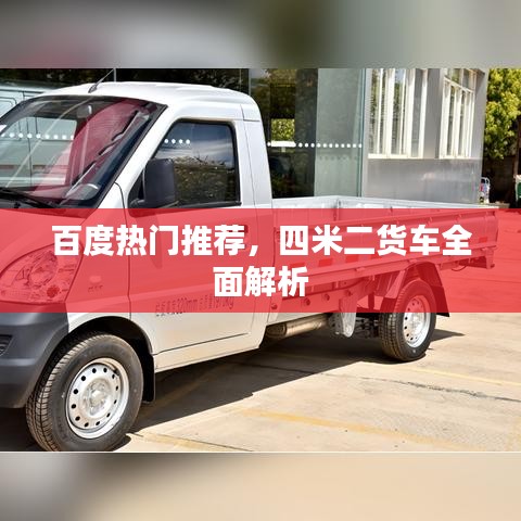 百度热门推荐,四米二货车全面解析
