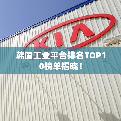 韩国工业平台排名TOP10榜单揭晓!