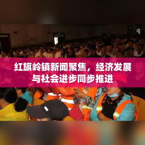 红旗岭镇新闻聚焦,经济发展与社会进步同步推进