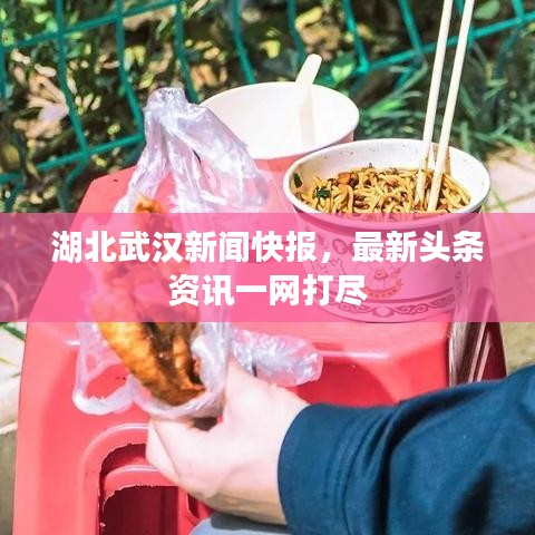 湖北武汉新闻快报，最新头条资讯一网打尽