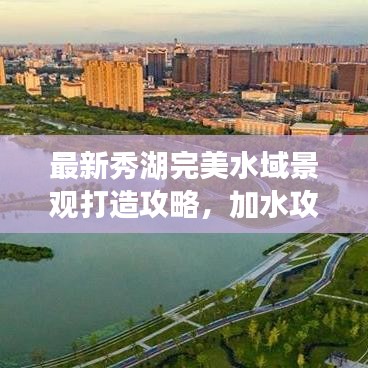 最新秀湖完美水域景观打造攻略,加水攻略揭秘!