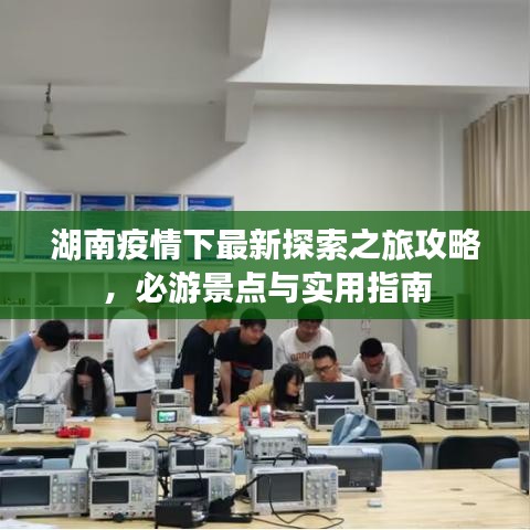 湖南疫情下最新探索之旅攻略,必游景点与实用指南