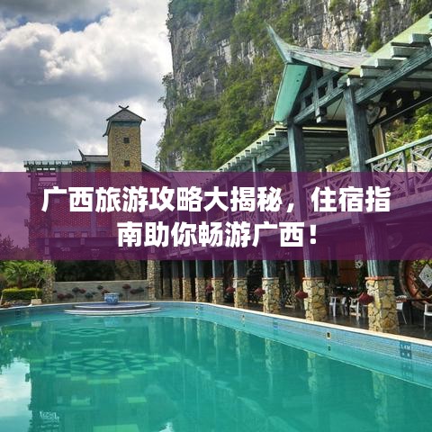 广西旅游攻略大揭秘,住宿指南助你畅游广西!