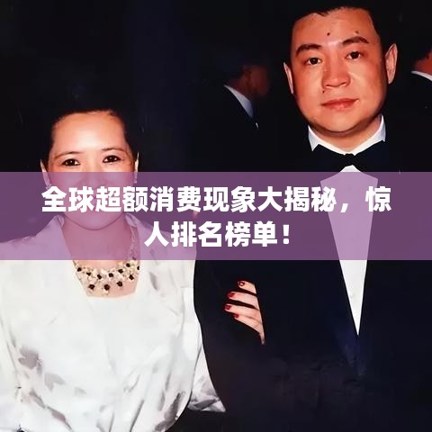 全球超额消费现象大揭秘,惊人排名榜单!