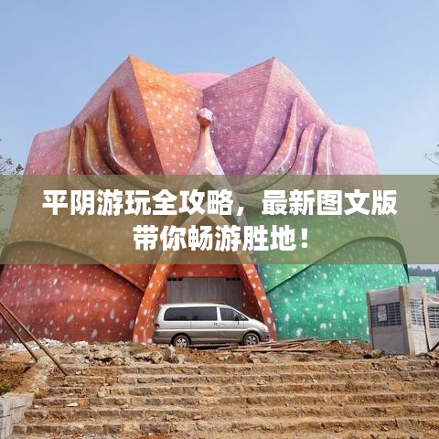 平阴游玩全攻略，最新图文版带你畅游胜地！