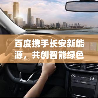 百度携手长安新能源，共创智能绿色出行新时代
