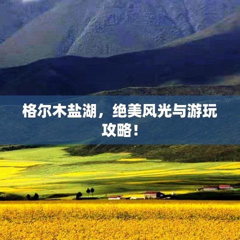 格尔木盐湖,绝美风光与游玩攻略!