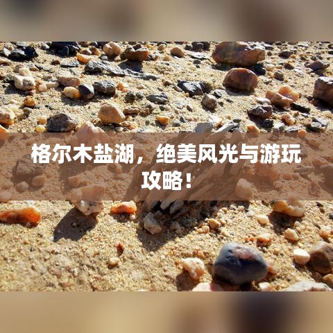 格尔木盐湖,绝美风光与游玩攻略!