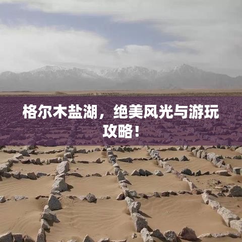 格尔木盐湖,绝美风光与游玩攻略!