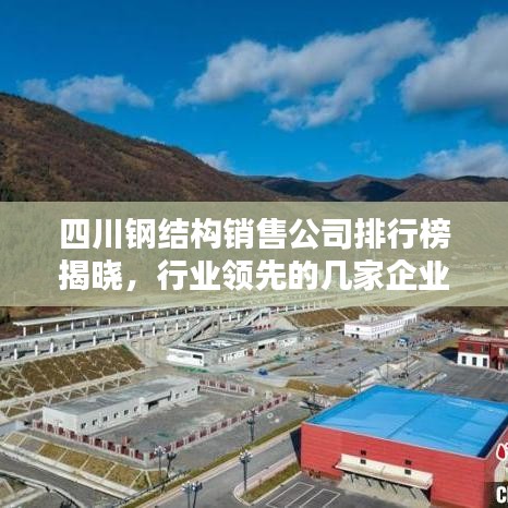 四川钢结构销售公司排行榜揭晓，行业领先的几家企业！