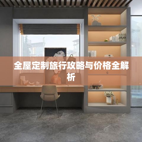 全屋定制旅行攻略与价格全解析