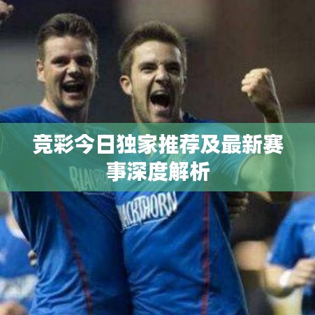 竞彩今日独家推荐及最新赛事深度解析