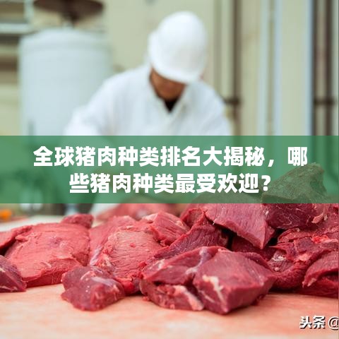 全球猪肉种类排名大揭秘,哪些猪肉种类最受欢迎?