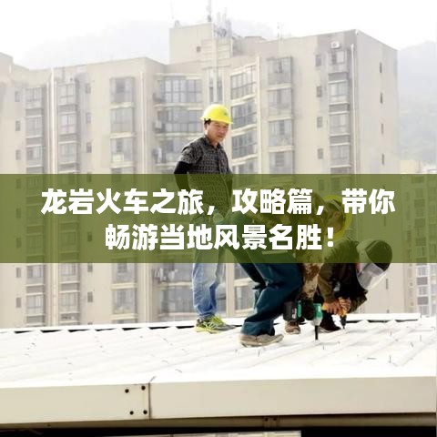 龙岩火车之旅,攻略篇,带你畅游当地风景名胜!