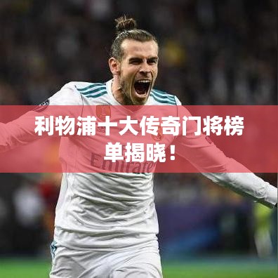 利物浦十大传奇门将榜单揭晓!