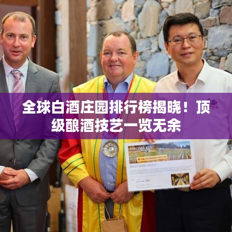 全球白酒庄园排行榜揭晓！顶级酿酒技艺一览无余