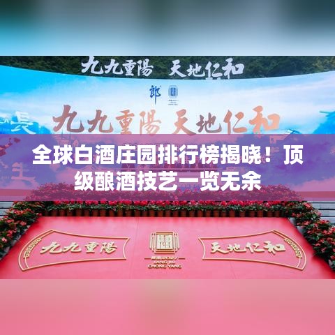 全球白酒庄园排行榜揭晓!顶级酿酒技艺一览无余