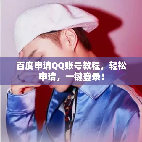百度申请QQ账号教程,轻松申请,一键登录!