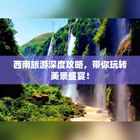 西南旅游深度攻略,带你玩转美景盛宴!