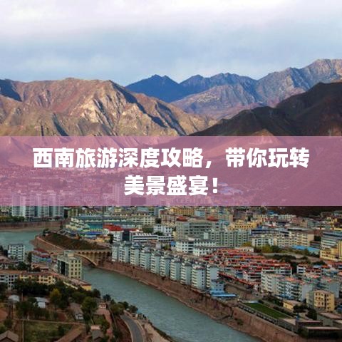 西南旅游深度攻略,带你玩转美景盛宴!