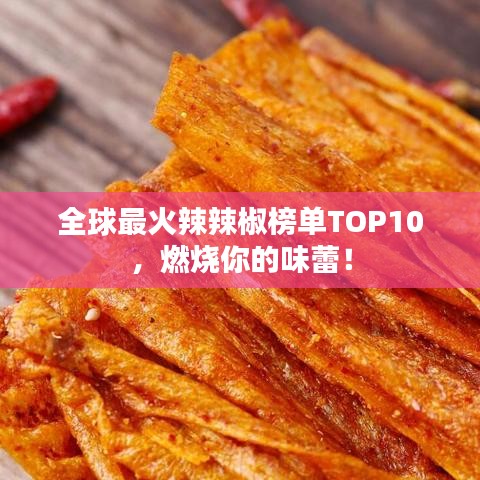 全球最火辣辣椒榜单TOP10,燃烧你的味蕾!