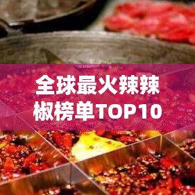 全球最火辣辣椒榜单TOP10,燃烧你的味蕾!