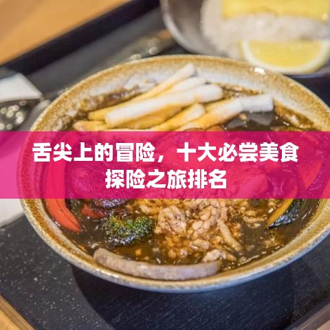 舌尖上的冒险,十大必尝美食探险之旅排名