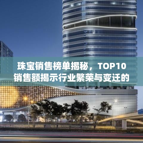珠宝销售榜单揭秘,TOP10销售额揭示行业繁荣与变迁的奥秘